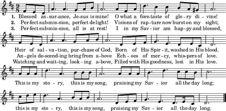\relative d' { \set Staff.midiInstrument = #"flute"
\key d \major
\time 9/8
\partial 8*3 fis8 e d
a'4. a g8 a b a2. a8 fis a d4. cis4 cis8 b a gis a2. \bar "" \break
fis8 e d a'4. a g8 a b a2. d,8 e fis g4. e d8 e cis d2. \bar "" \break
a'8 a a d4. a b8 b b a2. a8 a a b4. d cis8 cis b cis2. \bar "" \break
cis8 d e d4. a b8 a b a2. d,8 e fis g4. e d8. e16 cis8 d2.
\bar "|."
}
\addlyrics {\set stanza = #"1. "
Bless -- ed as -- sur -- ance, Je -- sus is mine!
O what a fore -- taste of glo -- ry di -- vine!
Heir of sal -- va -- tion, pur -- chase of God,
Born of His Spir -- it, washed in His blood.
}
\addlyrics { \set stanza = #"2. "
Per -- fect sub -- mis -- sion, per -- fect de -- light!
Vi -- sions of rap -- ture now burst on my sight;
An -- gels de -- scend -- ing bring from a -- bove
Ech -- oes of mer -- cy, whis -- pers of love.
This is my sto -- ry, this is my song,
prais -- ing my Sav -- ior all the day long;
this is my sto -- ry, this is my song,
prais -- ing my Sav -- ior all the day long.
}
\addlyrics { \set stanza = #"3. "
Per -- fect sub -- mis -- sion, all is at rest!
I in my Sav -- ior am hap -- py and blessed,
Watch -- ing and wait -- ing, look -- ing a -- bove,
Filled with His good -- ness, lost in His love.
}