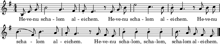 \header { tagline = ##f }
\layout { indent = 0 \context { \Score \remove "Bar_number_engraver" } }
global = { \key e \minor \time 4/4 \numericTimeSignature \partial 4. \autoBeamOff }
sopranoVoice = \relative c' { \global
b8 e g | b2 g4. fis8 | fis-. e4. r8
e8 g b | e2 c4. b8 | b-. a4. r8
a8 b c | b4. (fis8) b4. a8 | a-. g4. r8
g8 fis e | b'4-. b-. b-. b-. | b8. a16 g8 fis e \bar "|."
}
verse = \lyricmode {
\repeat unfold 3 { He -- ve -- nu scha -- lom al -- ei -- chem. }
He -- ve -- nu scha -- lom, scha -- lom, scha -- lom al -- ei -- chem.
}
\score {
\new Staff \with { midiInstrument = "clarinet" } { \sopranoVoice }
\addlyrics { \verse }
\layout { }
\midi { \tempo 4=132 }
}