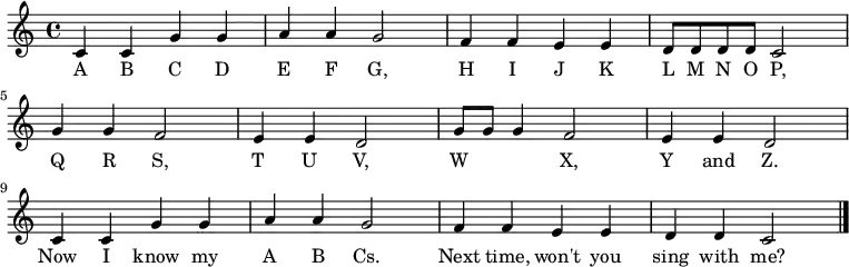 \relative c' {
\key c \major \time 4/4
c4 c4 g'4 g4 \bar "|" a4 a4 g2 \bar "|"
f4 f4 e4 e4 \bar "|" d8 d8 d8 d8 c2 \bar "|" \break
g'4 g4 f2 \bar "|" e4 e4 d2 \bar "|"
g8 g8 g4 f2 \bar "|" e4 e4 d2 \bar "|" \break
c4 c4 g'4 g4 \bar "|" a4 a4 g2 \bar "|"
f4 f4 e4 e4 \bar "|" d4 d4 c2 \bar "|."
}
\addlyrics {
A B C D E F G,
H I J K L M N O P,
Q R S, T U V,
W X, Y and Z.
Now I know my A B Cs.
Next time, won't you sing with me?
}